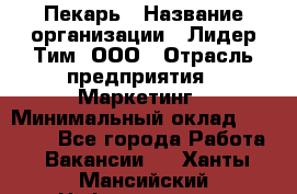 Пекарь › Название организации ­ Лидер Тим, ООО › Отрасль предприятия ­ Маркетинг › Минимальный оклад ­ 27 600 - Все города Работа » Вакансии   . Ханты-Мансийский,Нефтеюганск г.